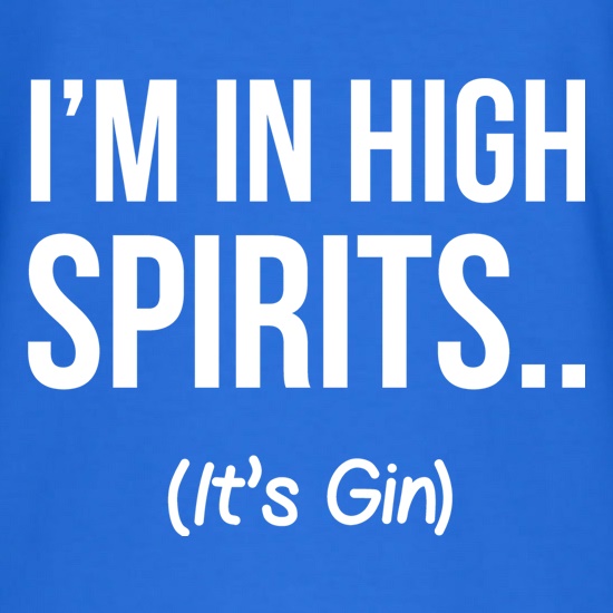 I'm In High Spirits... It's Gin. t shirt